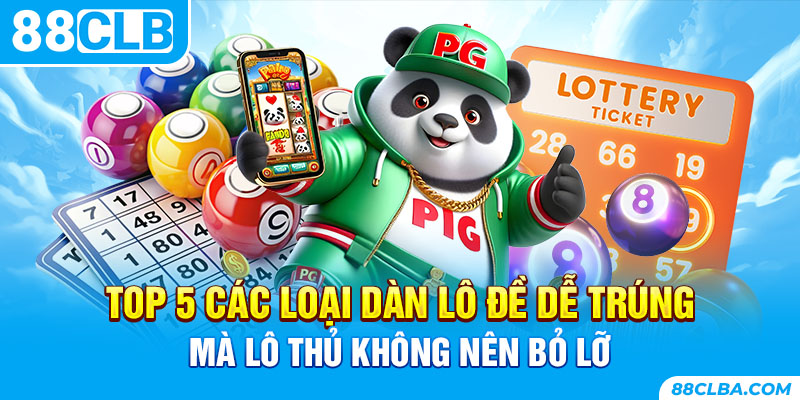 Top 4 Các Loại Dàn Lô Đề Dễ Trúng Mà Lô Thủ Không Nên Bỏ Lỡ